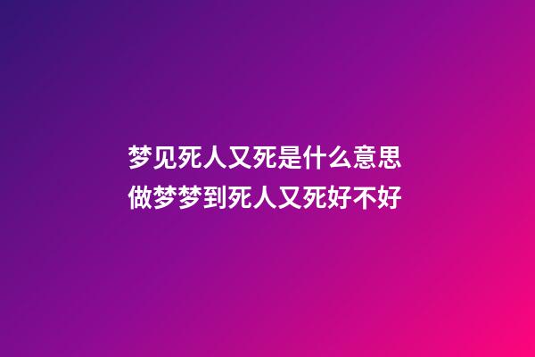 梦见死人又死是什么意思 做梦梦到死人又死好不好